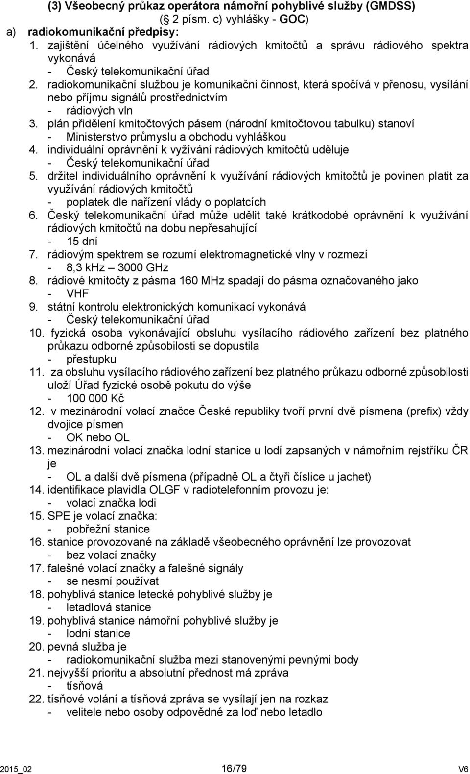 radiokomunikační službou je komunikační činnost, která spočívá v přenosu, vysílání nebo příjmu signálů prostřednictvím - rádiových vln 3.