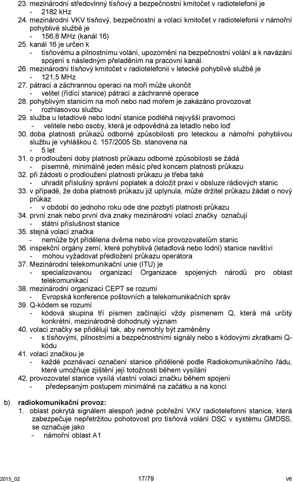 kanál 16 je určen k - tísňovému a pilnostnímu volání, upozornění na bezpečnostní volání a k navázání spojení s následným přeladěním na pracovní kanál. 26.