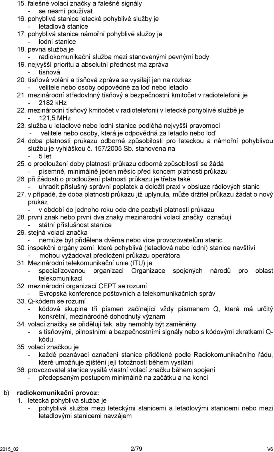 nejvyšší prioritu a absolutní přednost má zpráva - tísňová 20. tísňové volání a tísňová zpráva se vysílají jen na rozkaz - velitele nebo osoby odpovědné za loď nebo letadlo 21.