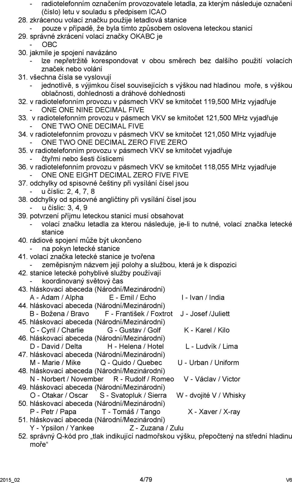 jakmile je spojení navázáno - lze nepřetržitě korespondovat v obou směrech bez dalšího použití volacích značek nebo volání 31.