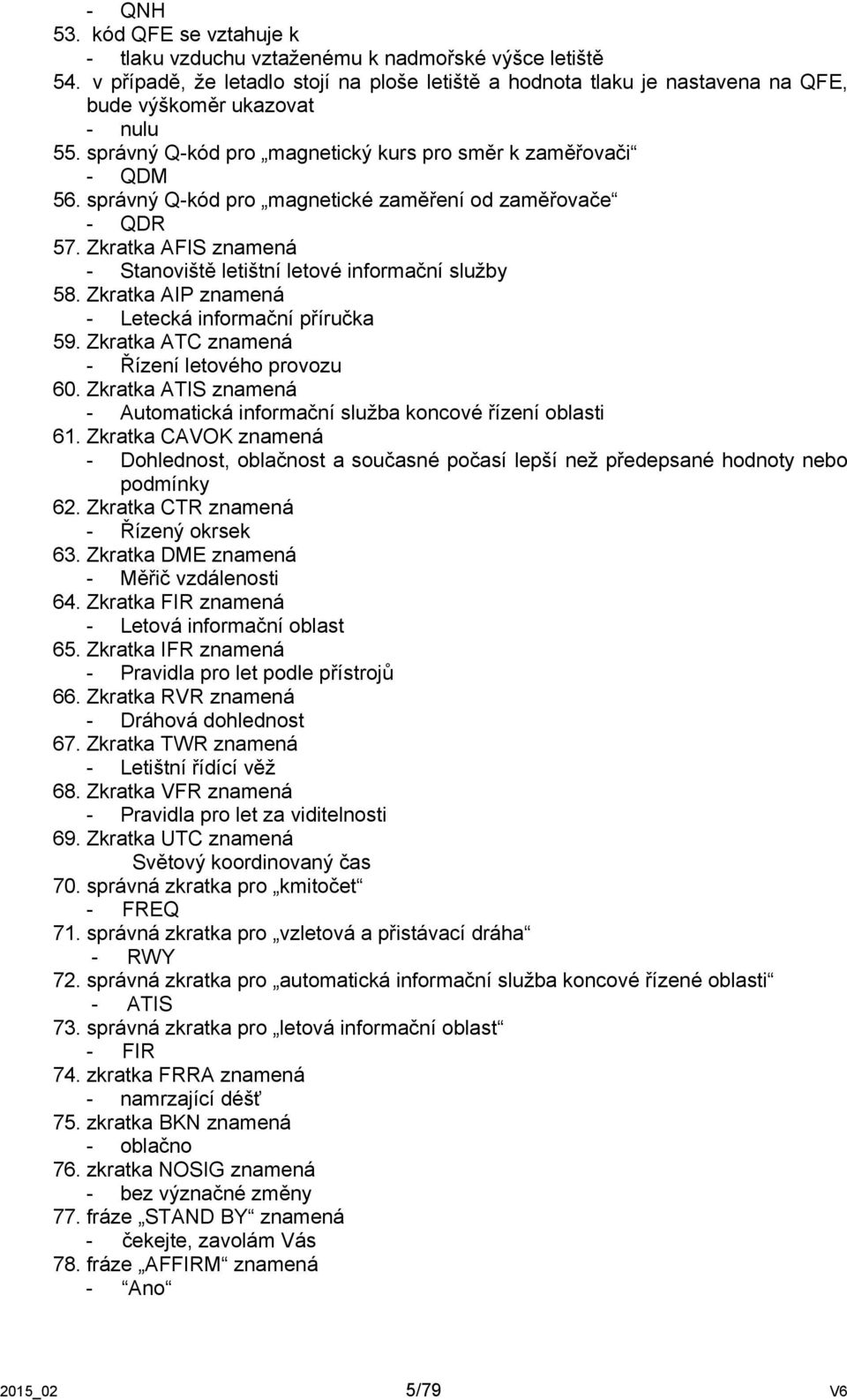 správný Q-kód pro magnetické zaměření od zaměřovače - QDR 57. Zkratka AFIS znamená - Stanoviště letištní letové informační služby 58. Zkratka AIP znamená - Letecká informační příručka 59.