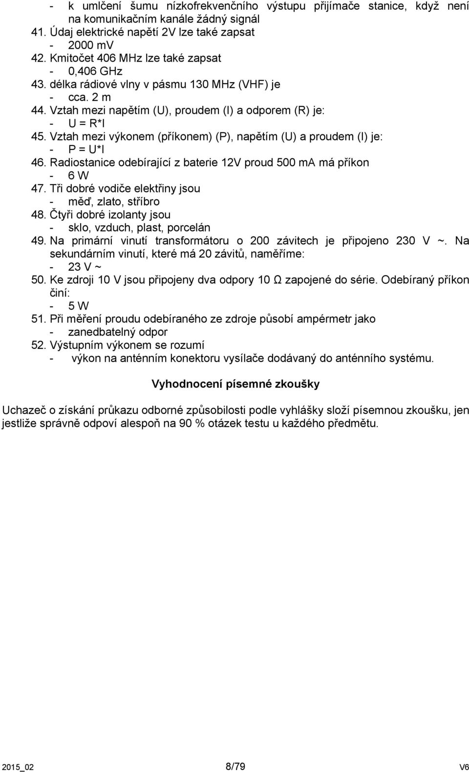 Vztah mezi výkonem (příkonem) (P), napětím (U) a proudem (I) je: - P = U*I 46. Radiostanice odebírající z baterie 12V proud 500 ma má příkon - 6 W 47.