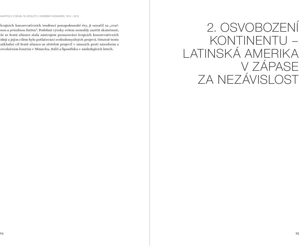 Podobné výroky ovšem nemohly zastřít skutečnost, že se Svatá aliance stala nástrojem prosazování krajních konzervativních idejí a jejím cílem