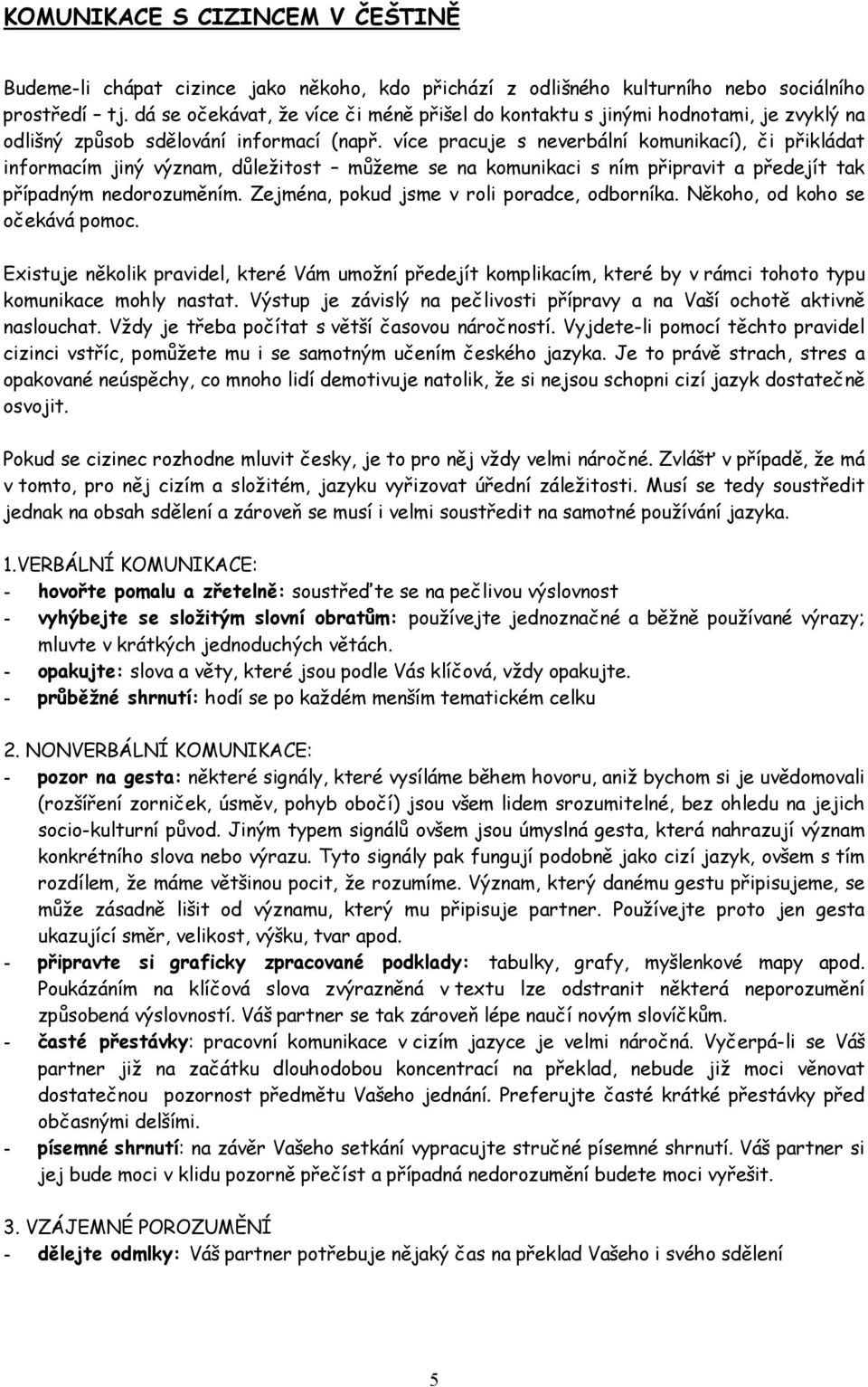 více pracuje s neverbální komunikací), či přikládat informacím jiný význam, důležitost můžeme se na komunikaci s ním připravit a předejít tak případným nedorozuměním.