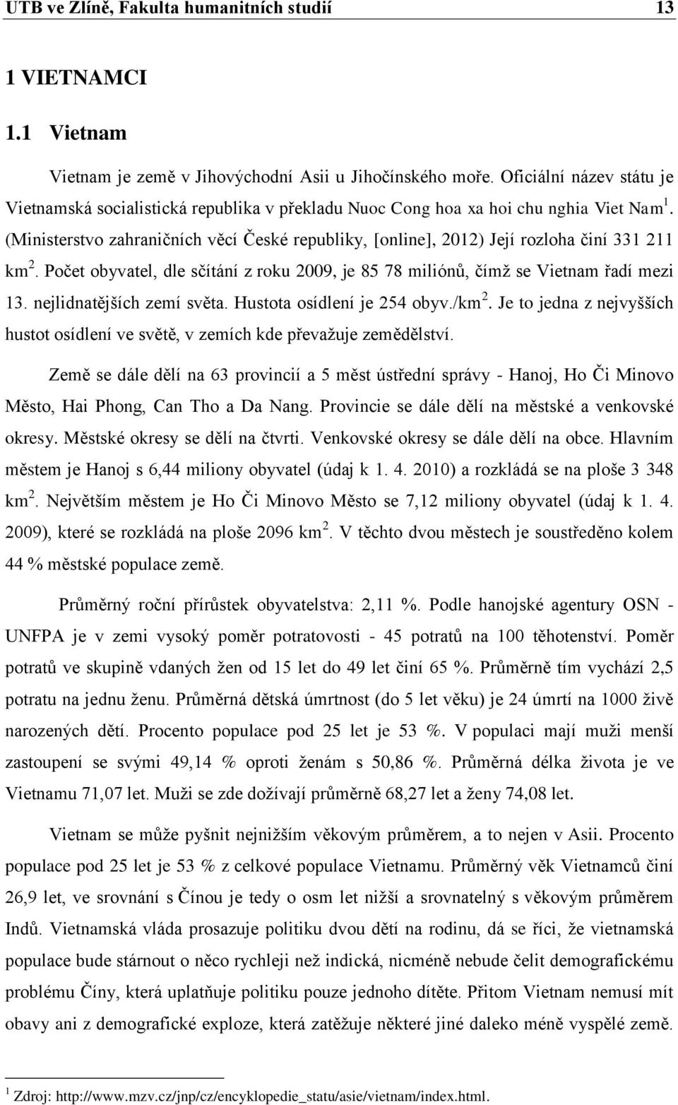 (Ministerstvo zahraničních věcí České republiky, [online], 2012) Její rozloha činí 331 211 km 2. Počet obyvatel, dle sčítání z roku 2009, je 85 78 miliónů, čímž se Vietnam řadí mezi 13.