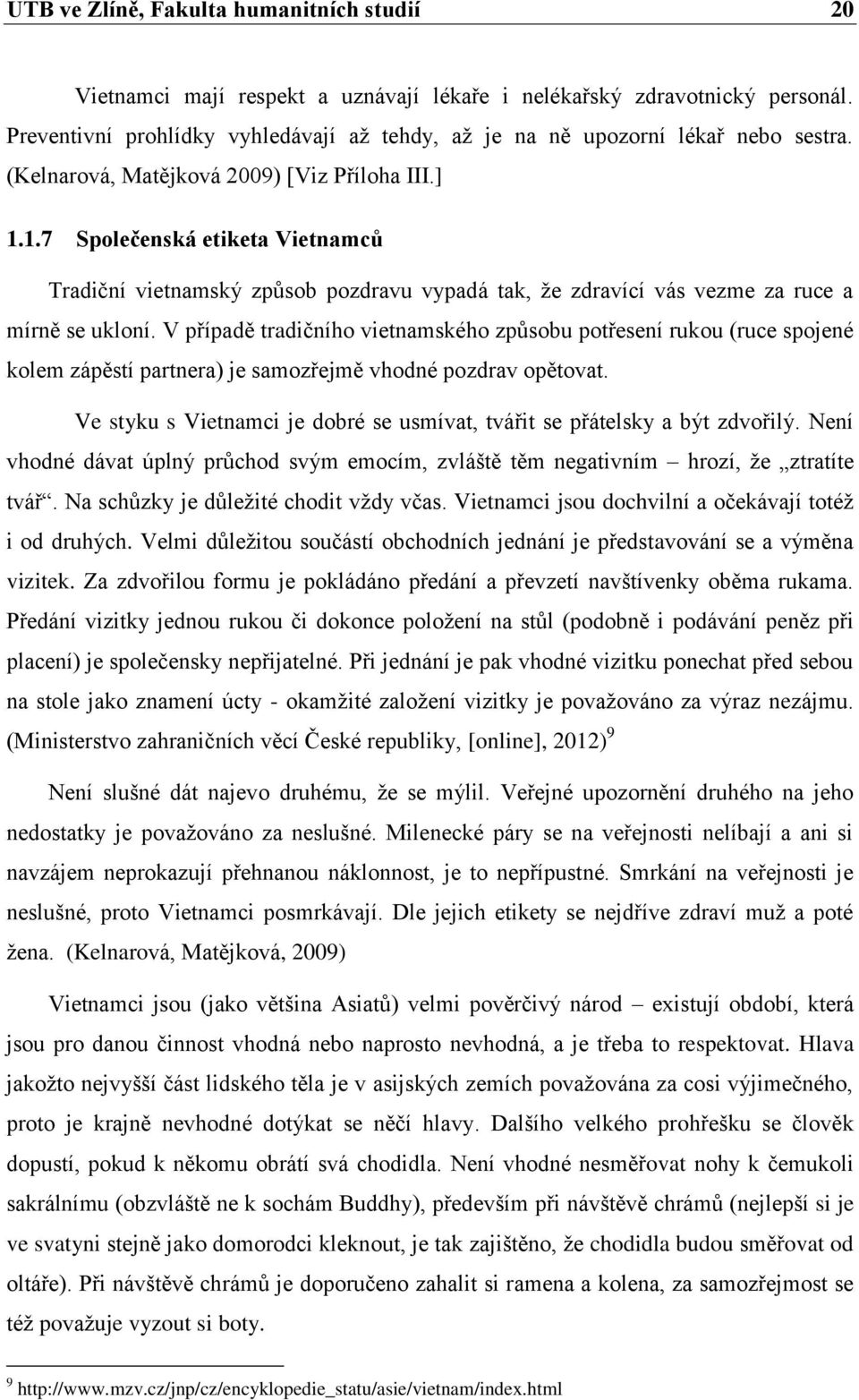 1.7 Společenská etiketa Vietnamců Tradiční vietnamský způsob pozdravu vypadá tak, že zdravící vás vezme za ruce a mírně se ukloní.