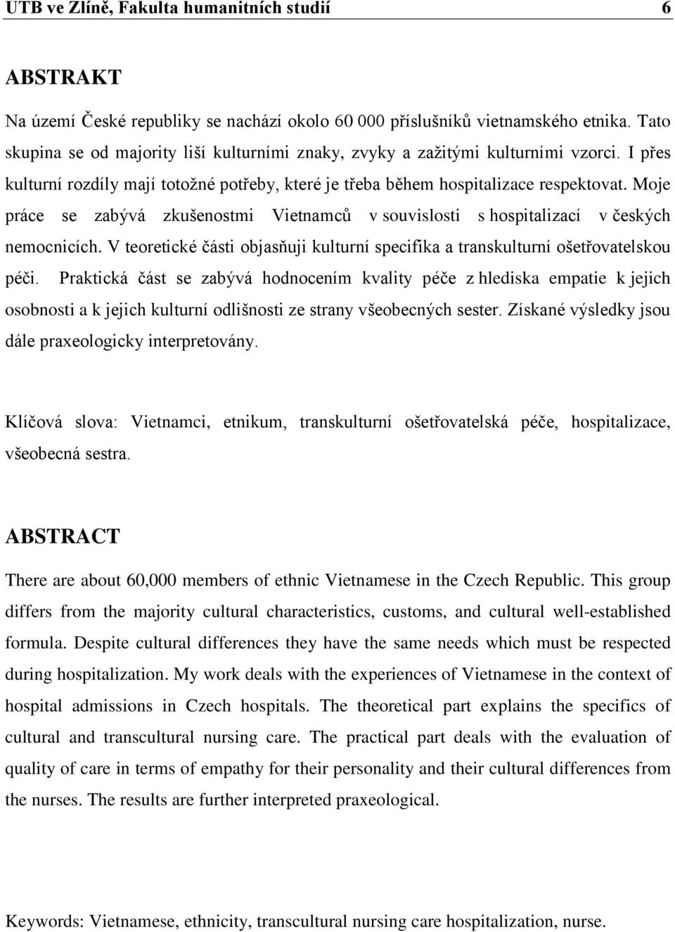 Moje práce se zabývá zkušenostmi Vietnamců v souvislosti s hospitalizací v českých nemocnicích. V teoretické části objasňuji kulturní specifika a transkulturní ošetřovatelskou péči.