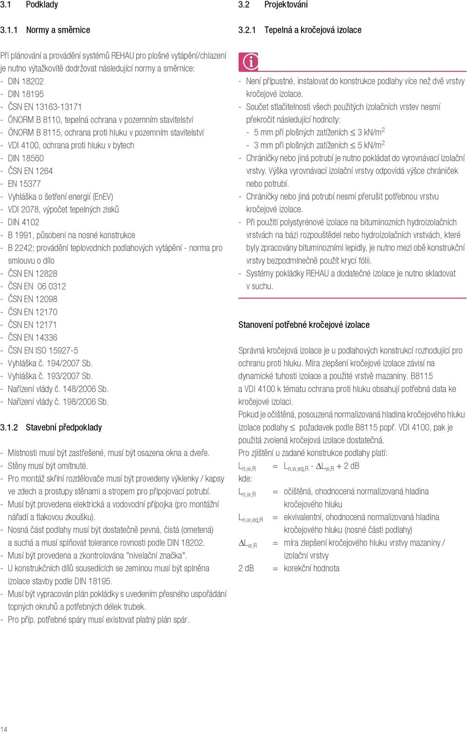 15377 - Vyhláška o šetření energií (EnEV) - VDI 2078, výpočet tepelných zisků - DIN 4102 - B 1991, působení na nosné konstrukce - B 2242; provádění teplovodních podlahových vytápění - norma pro