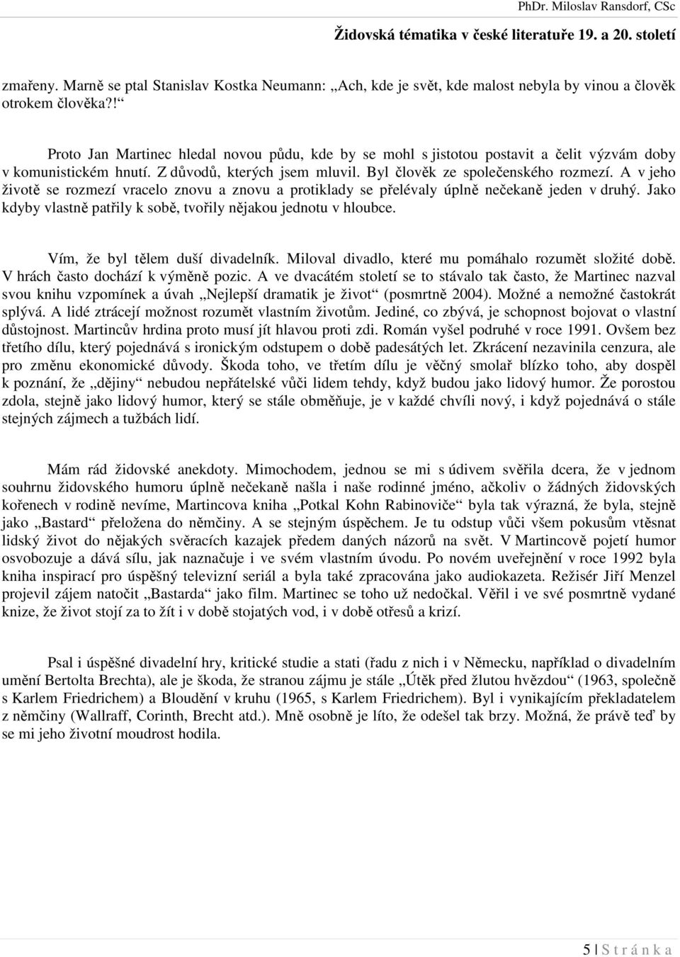 A v jeho životě se rozmezí vracelo znovu a znovu a protiklady se přelévaly úplně nečekaně jeden v druhý. Jako kdyby vlastně patřily k sobě, tvořily nějakou jednotu v hloubce.