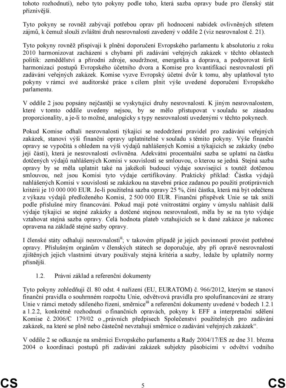 Tyto pokyny rovněž přispívají k plnění doporučení Evropského parlamentu k absolutoriu z roku 2010 harmonizovat zacházení s chybami při zadávání veřejných zakázek v těchto oblastech politik: