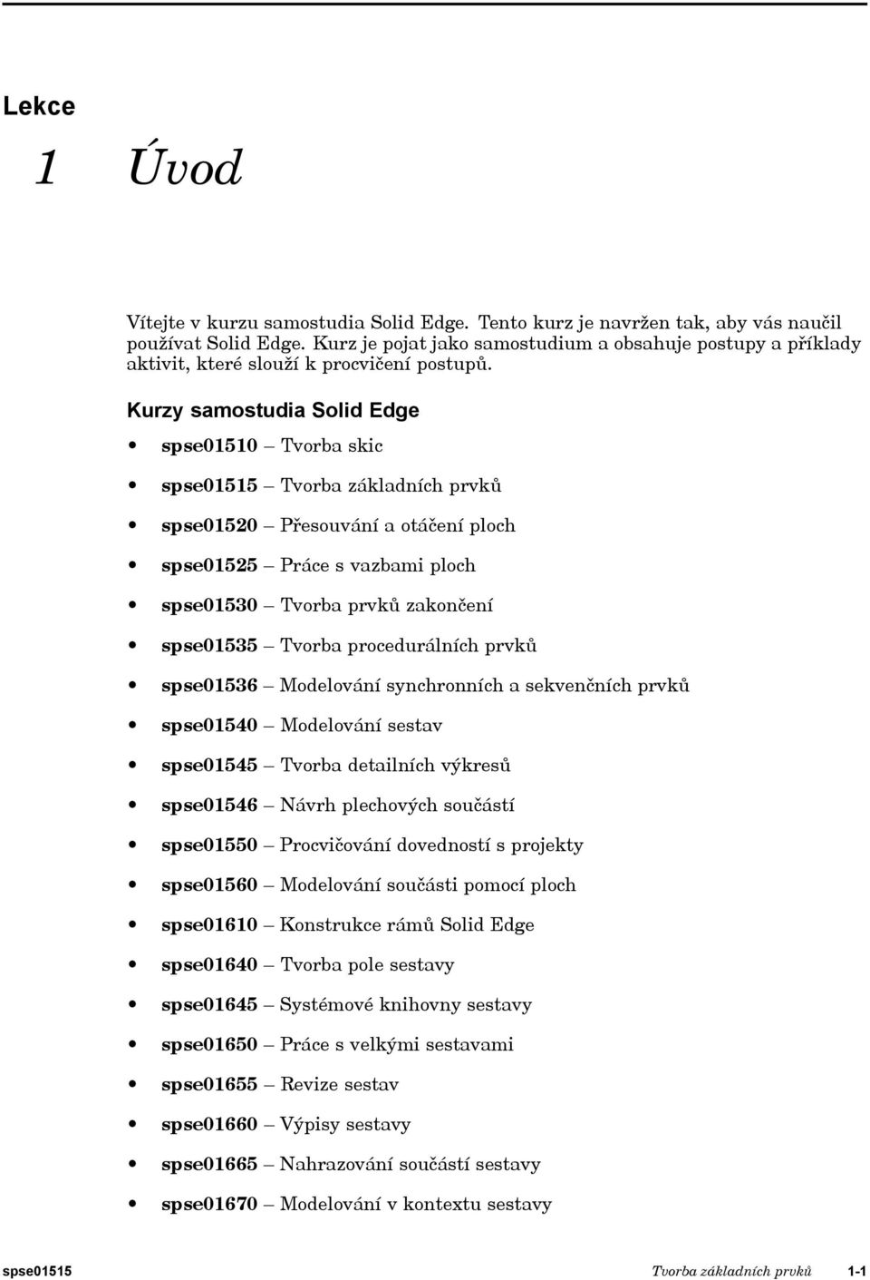 Kurzy samostudia Solid Edge spse01510 Tvorba skic spse01515 Tvorba základních prvků spse01520 Přesouvání a otáčení ploch spse01525 Práce s vazbami ploch spse01530 Tvorba prvků zakončení spse01535