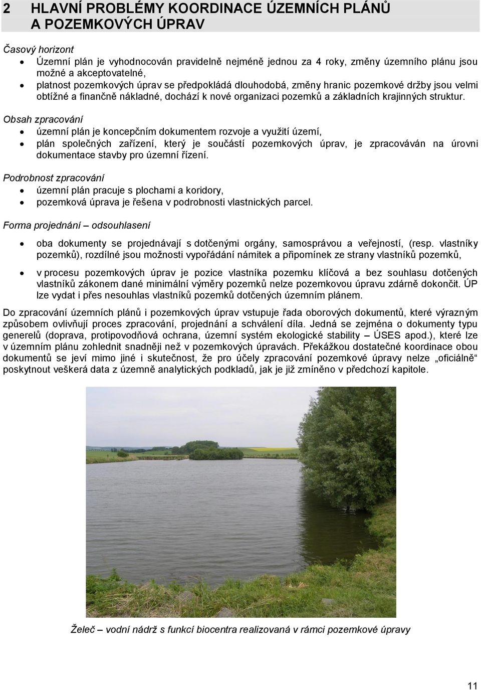 Obsah zpracování územní plán je koncepčním dokumentem rozvoje a využití území, plán společných zařízení, který je součástí pozemkových úprav, je zpracováván na úrovni dokumentace stavby pro územní