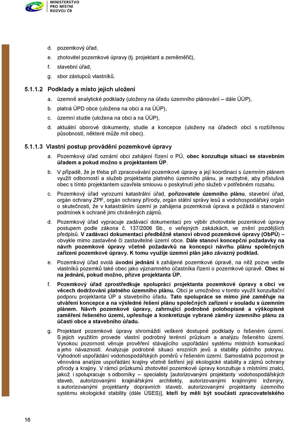 aktuální oborové dokumenty, studie a koncepce (uloženy na úřadech obcí s rozšířenou působností, některé může mít obec). 5.1.1.3 Vlastní postup provádění pozemkové úpravy a.