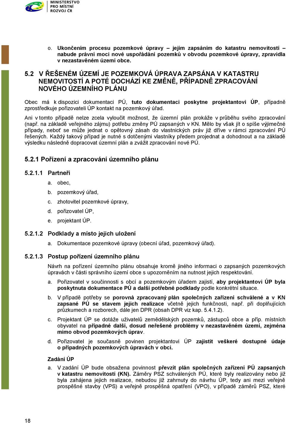 projektantovi ÚP, případně zprostředkuje pořizovateli ÚP kontakt na pozemkový úřad. Ani v tomto případě nelze zcela vyloučit možnost, že územní plán prokáže v průběhu svého zpracování (např.