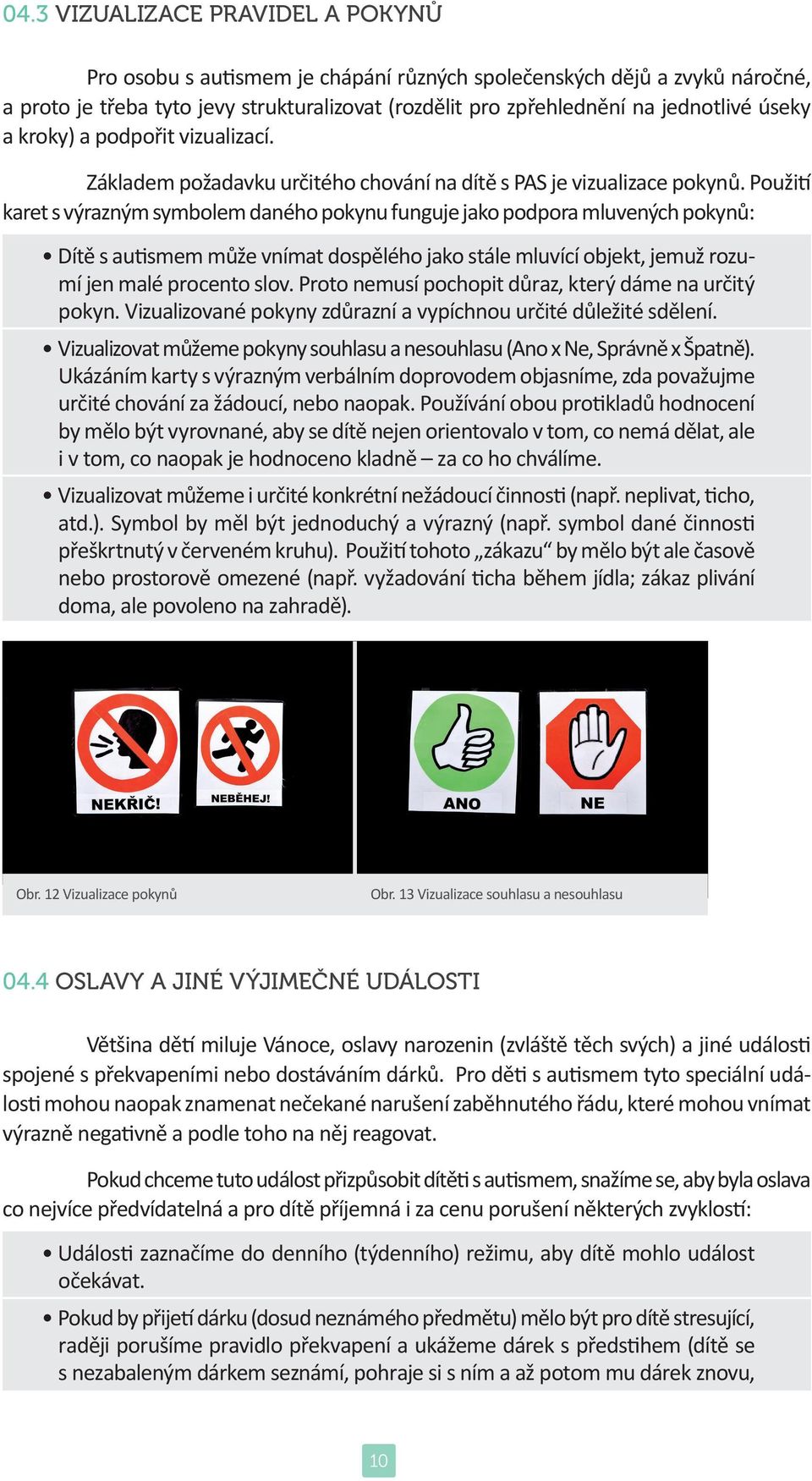 Použití karet s výrazným symbolem daného pokynu funguje jako podpora mluvených pokynů: Dítě s autismem může vnímat dospělého jako stále mluvící objekt, jemuž rozumí jen malé procento slov.