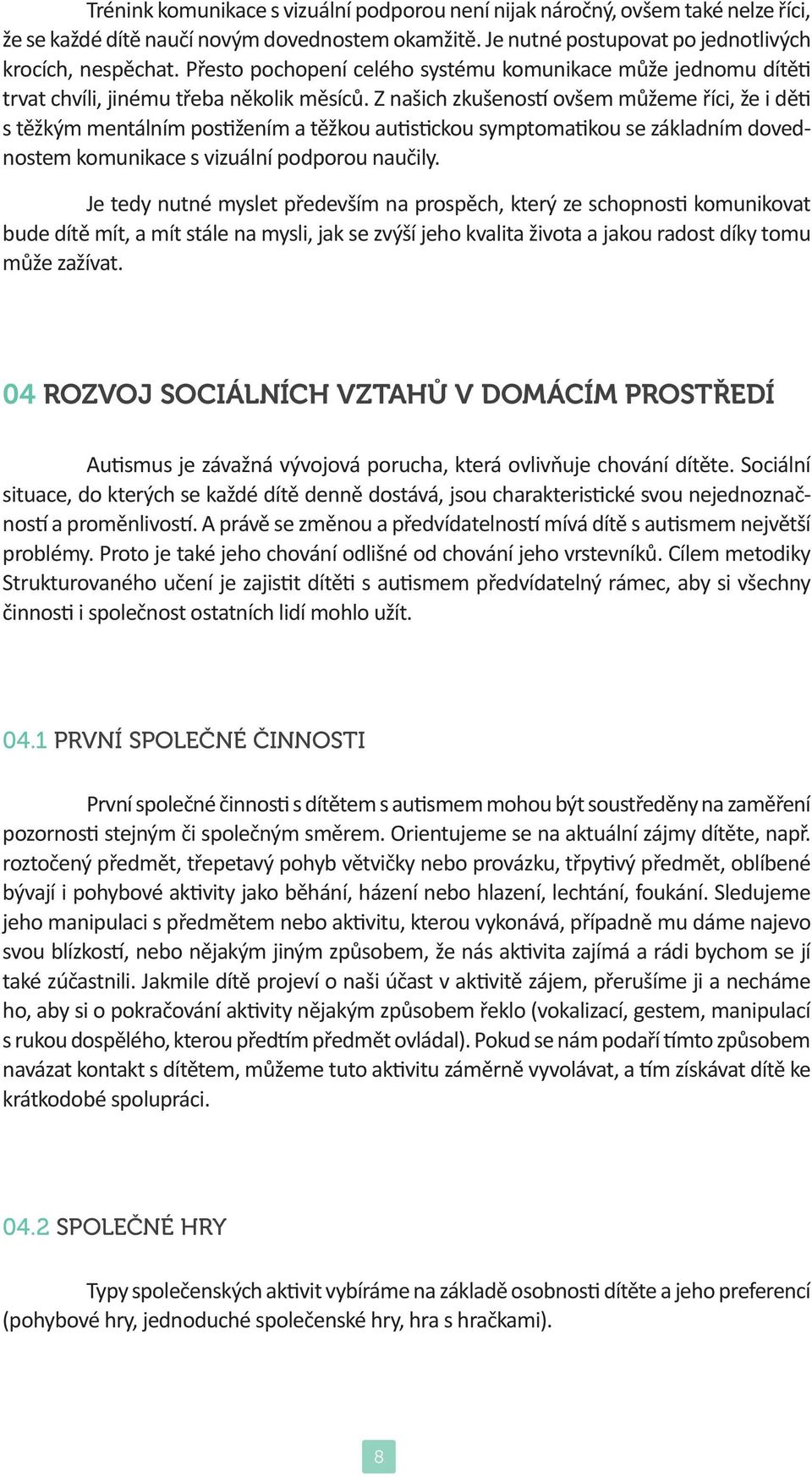 Z našich zkušeností ovšem můžeme říci, že i děti s těžkým mentálním postižením a těžkou autistickou symptomatikou se základním dovednostem komunikace s vizuální podporou naučily.