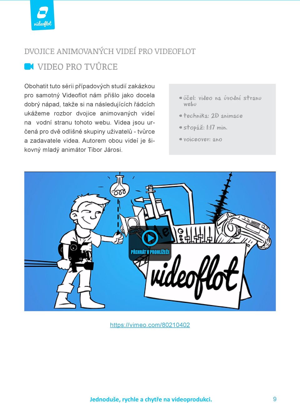 Videa jsou určená pro dvě odlišné skupiny uživatelů - tvůrce a zadavatele videa. Autorem obou videí je šikovný mladý animátor Tibor Járosi.