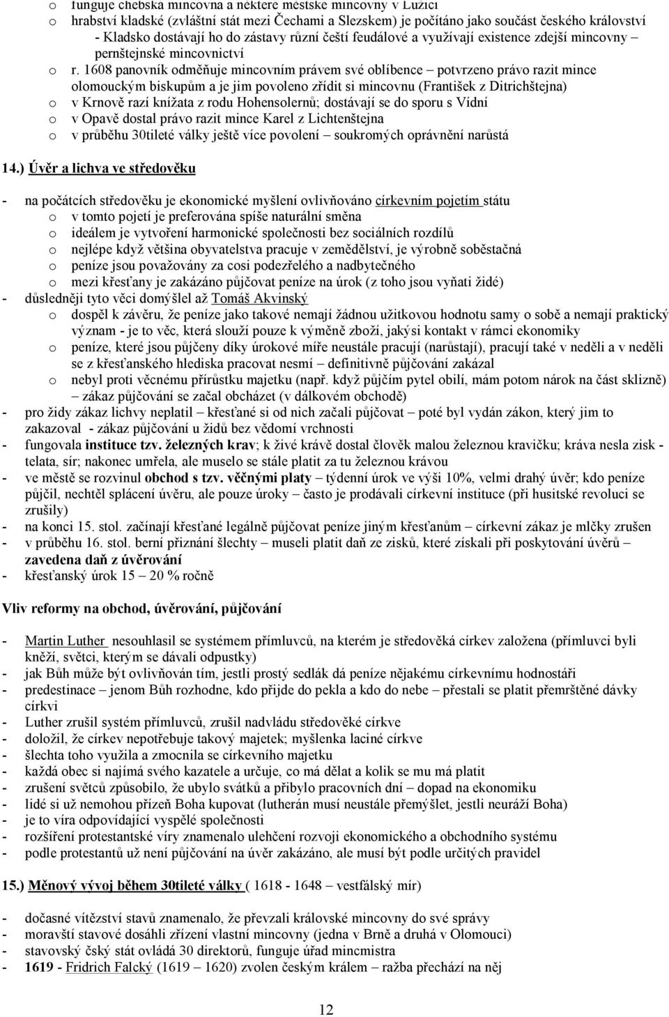 1608 panovník odměňuje mincovním právem své oblíbence potvrzeno právo razit mince olomouckým biskupům a je jim povoleno zřídit si mincovnu (František z Ditrichštejna) o v Krnově razí knížata z rodu