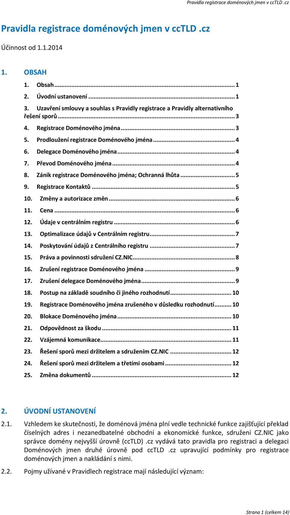 Delegace Doménového jména... 4 7. Převod Doménového jména... 4 8. Zánik registrace Doménového jména; Ochranná lhůta... 5 9. Registrace Kontaktů... 5 10. Změny a autorizace změn... 6 11. Cena... 6 12.