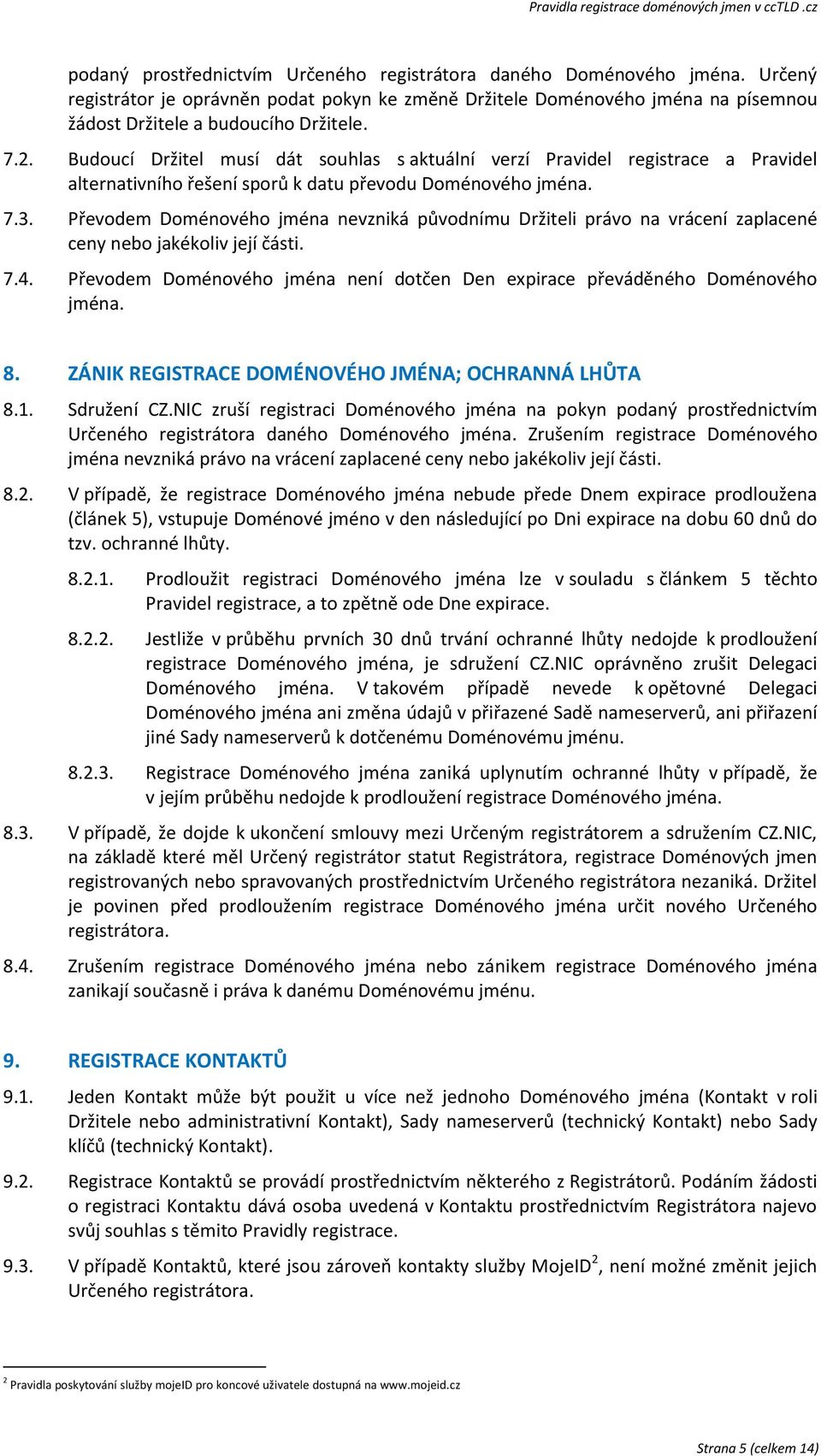 Převodem Doménového jména nevzniká původnímu Držiteli právo na vrácení zaplacené ceny nebo jakékoliv její části. 7.4. Převodem Doménového jména není dotčen Den expirace převáděného Doménového jména.