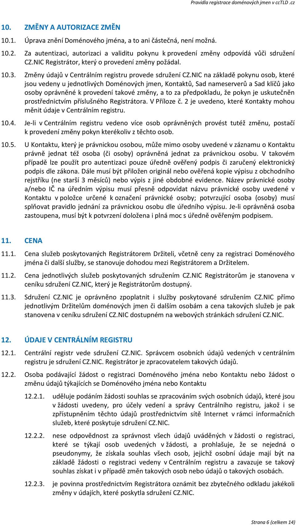 NIC na základě pokynu osob, které jsou vedeny u jednotlivých Doménových jmen, Kontaktů, Sad nameserverů a Sad klíčů jako osoby oprávněné k provedení takové změny, a to za předpokladu, že pokyn je