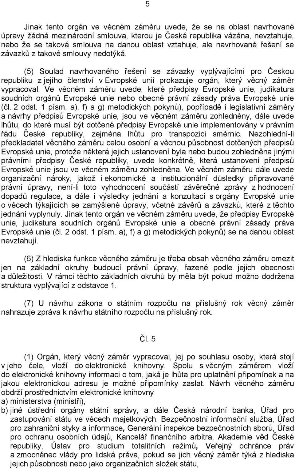 (5) Soulad navrhovaného řešení se závazky vyplývajícími pro Českou republiku z jejího členství v Evropské unii prokazuje orgán, který věcný záměr vypracoval.