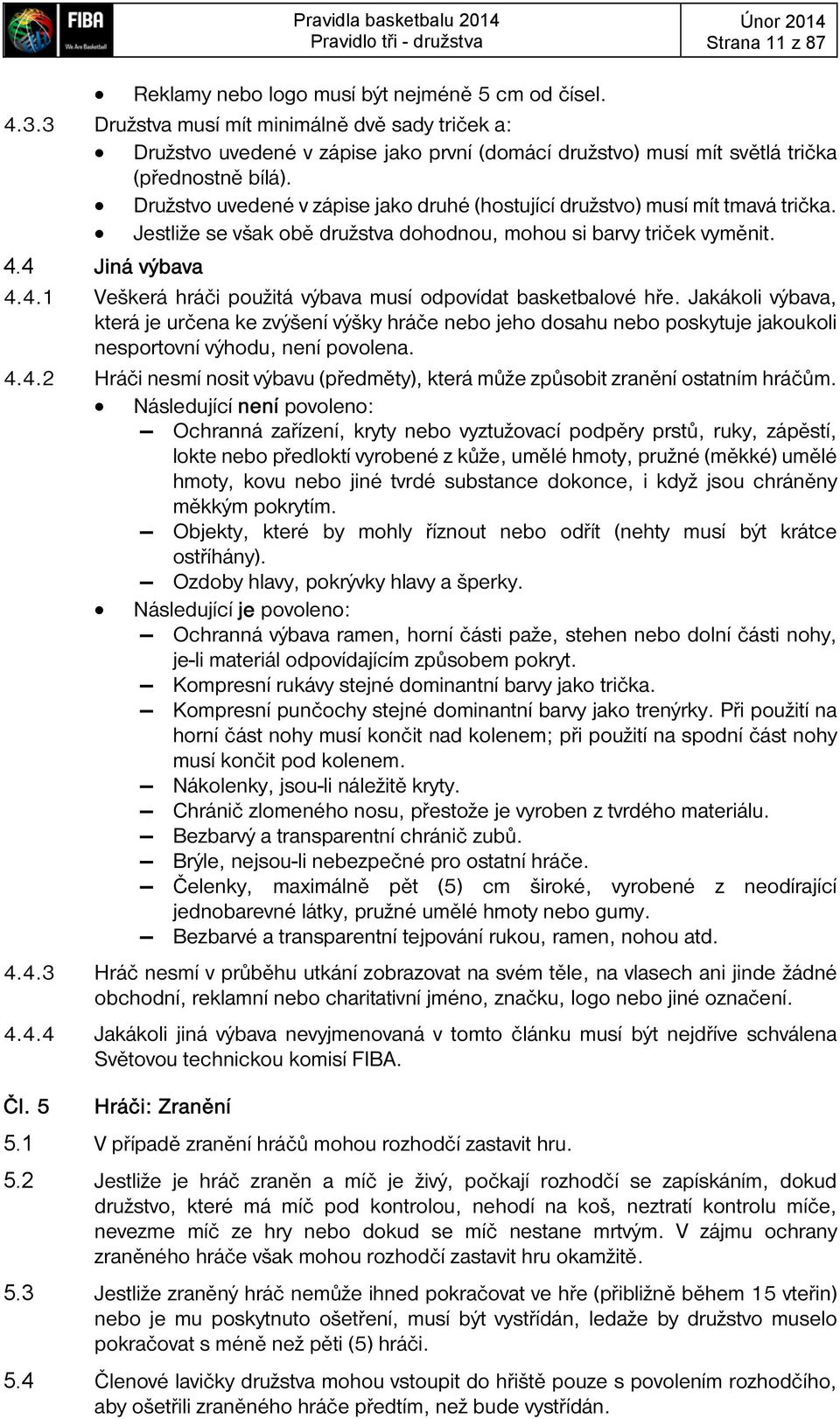 Družstvo uvedené v zápise jako druhé (hostující družstvo) musí mít tmavá trička. Jestliže se však obě družstva dohodnou, mohou si barvy triček vyměnit. 4.