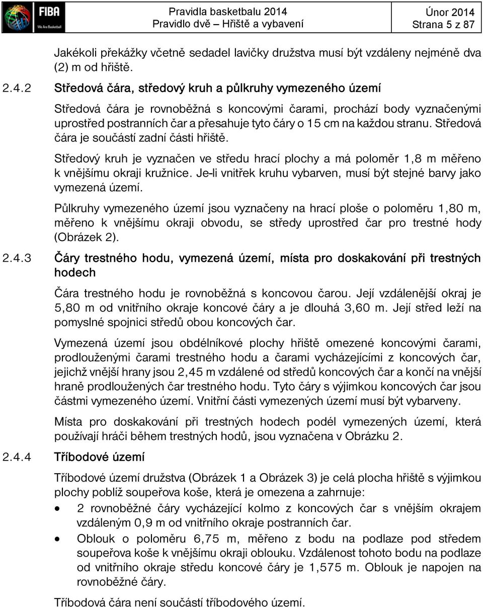 2 Středová čára, středový kruh a půlkruhy vymezeného území Středová čára je rovnoběžná s koncovými čarami, prochází body vyznačenými uprostřed postranních čar a přesahuje tyto čáry o 15 cm na každou