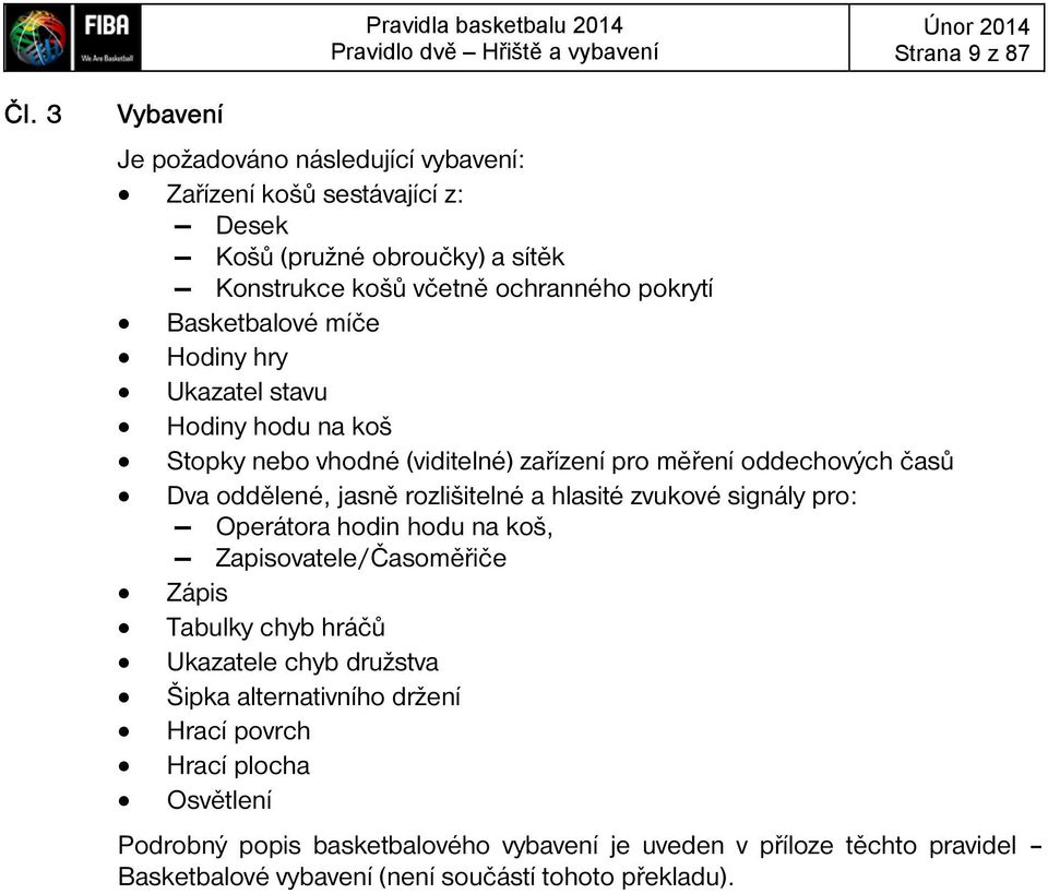 hry Ukazatel stavu Hodiny hodu na koš Stopky nebo vhodné (viditelné) zařízení pro měření oddechových časů Dva oddělené, jasně rozlišitelné a hlasité zvukové signály pro: Operátora