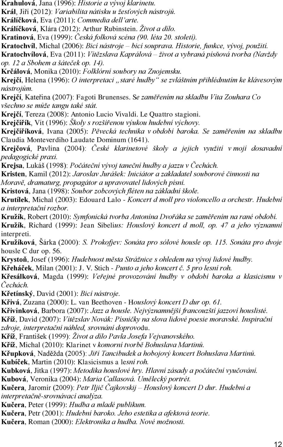 Historie, funkce, vývoj, použití. Kratochvílová, Eva (2011): Vítězslava Kaprálová život a vybraná písňová tvorba (Navždy op. 12 a Sbohem a šáteček op. 14).