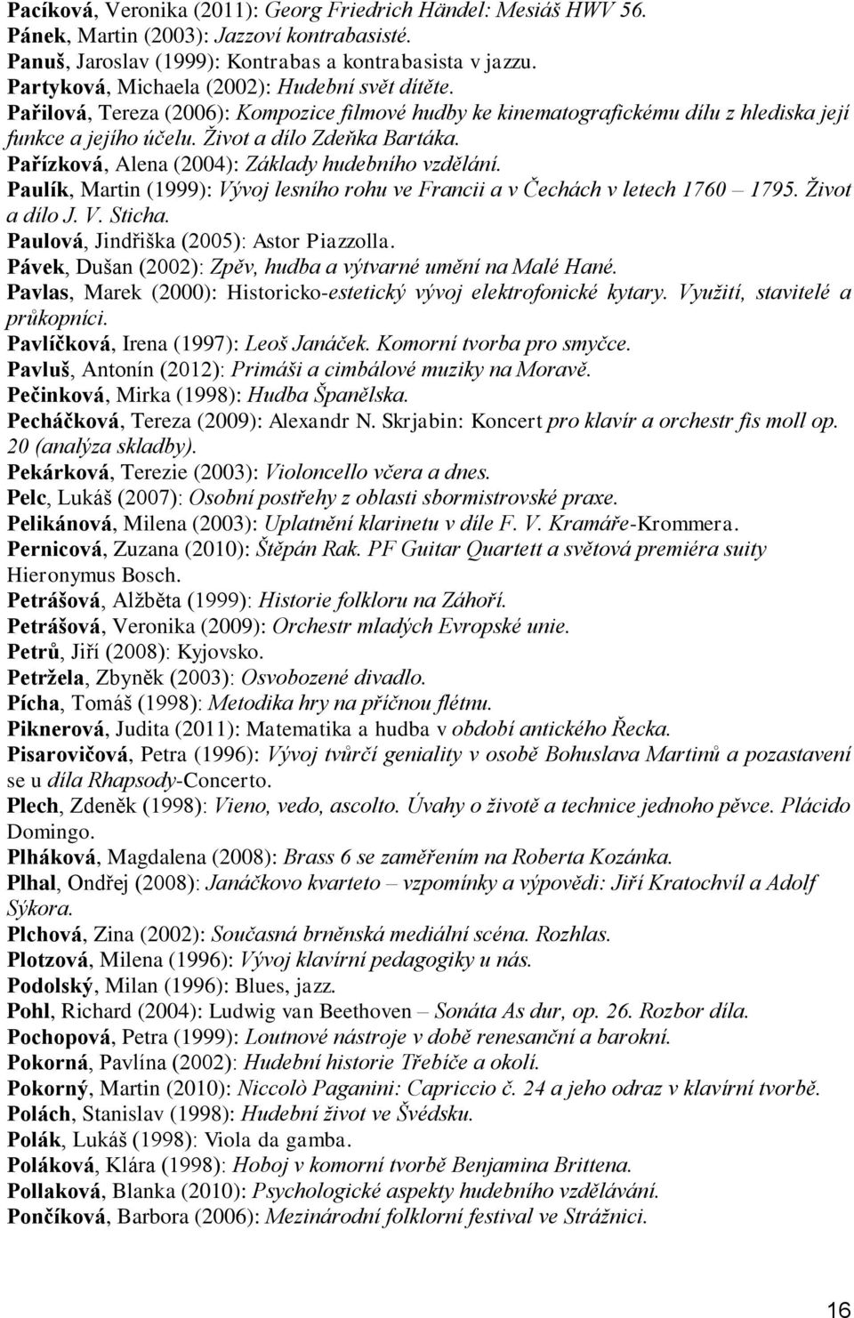 Pařízková, Alena (2004): Základy hudebního vzdělání. Paulík, Martin (1999): Vývoj lesního rohu ve Francii a v Čechách v letech 1760 1795. Život a dílo J. V. Sticha.