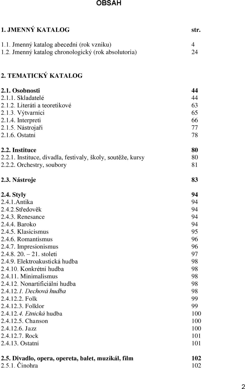 4. Styly 94 2.4.1.Antika 94 2.4.2.Středověk 94 2.4.3. Renesance 94 2.4.4. Baroko 94 2.4.5. Klasicismus 95 2.4.6. Romantismus 96 2.4.7. Impresionismus 96 2.4.8. 20. 21. století 97 2.4.9. Elektroakustická hudba 98 2.