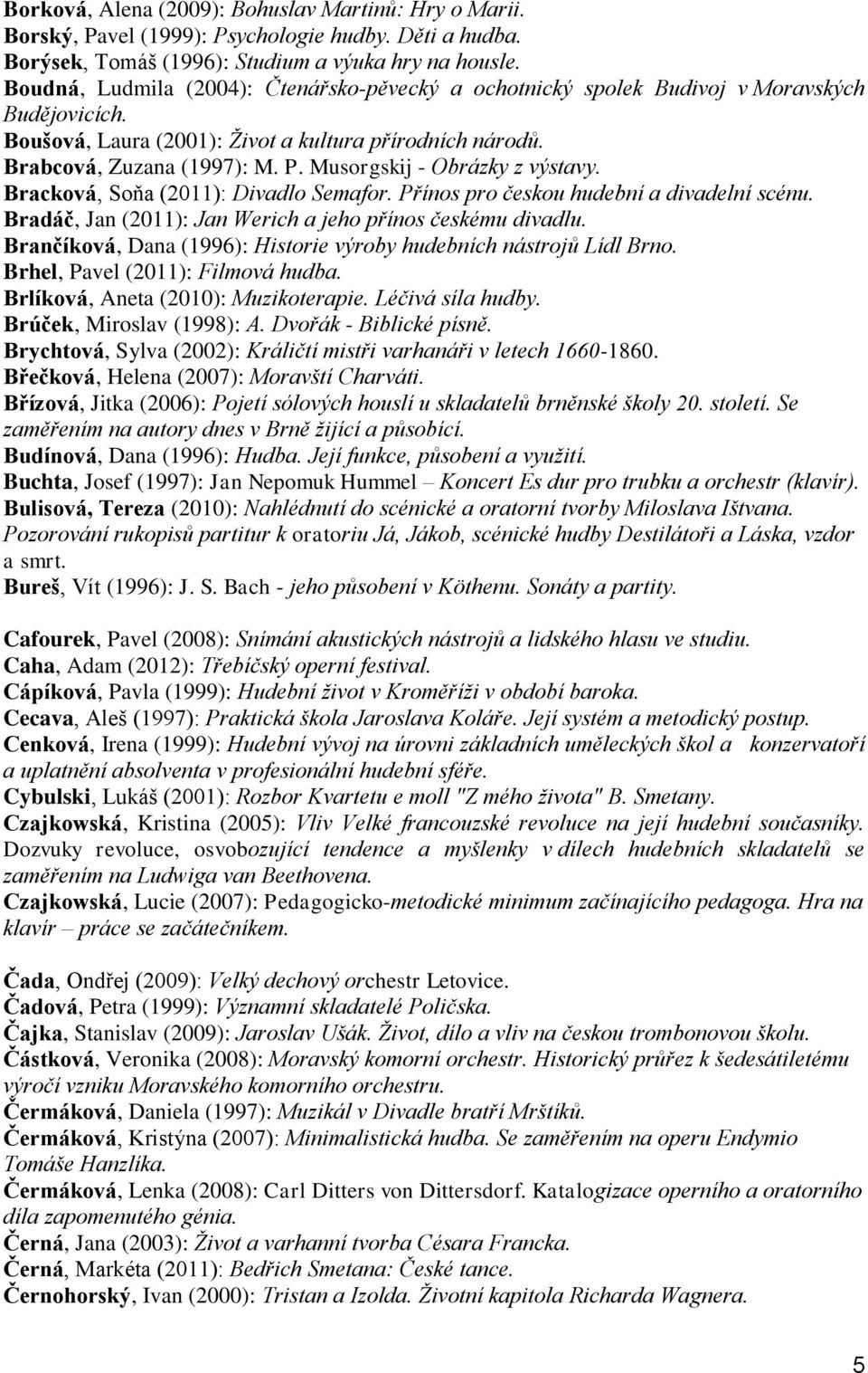 Musorgskij - Obrázky z výstavy. Bracková, Soňa (2011): Divadlo Semafor. Přínos pro českou hudební a divadelní scénu. Bradáč, Jan (2011): Jan Werich a jeho přínos českému divadlu.