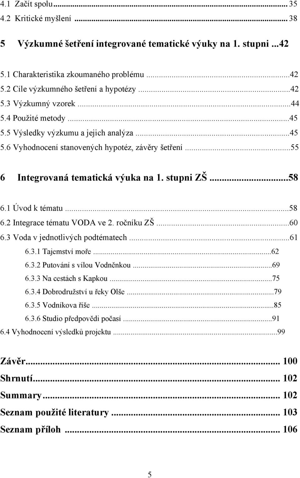 ..58 6.1 Úvod k tématu...58 6.2 Integrace tématu VODA ve 2. ročníku ZŠ...60 6.3 Voda v jednotlivých podtématech...61 6.3.1 Tajemství moře...62 6.3.2 Putování s vílou Vodněnkou...69 6.3.3 Na cestách s Kapkou.