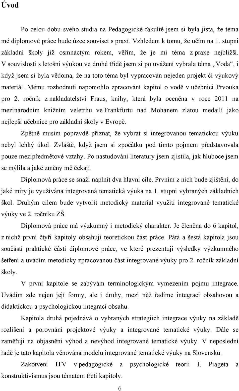 V souvislosti s letošní výukou ve druhé třídě jsem si po uváţení vybrala téma Voda, i kdyţ jsem si byla vědoma, ţe na toto téma byl vypracován nejeden projekt či výukový materiál.