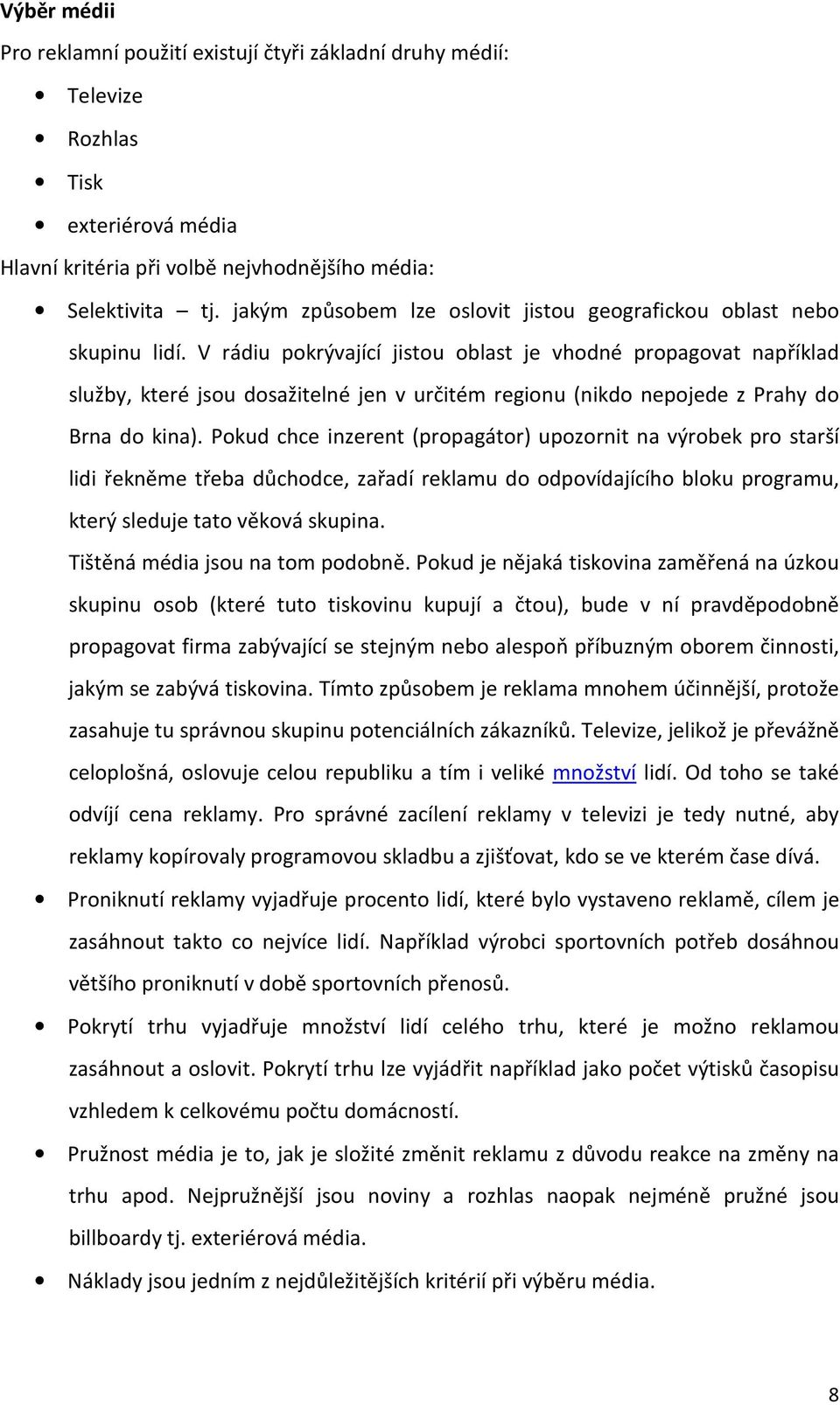 V rádiu pokrývající jistou oblast je vhodné propagovat například služby, které jsou dosažitelné jen v určitém regionu (nikdo nepojede z Prahy do Brna do kina).