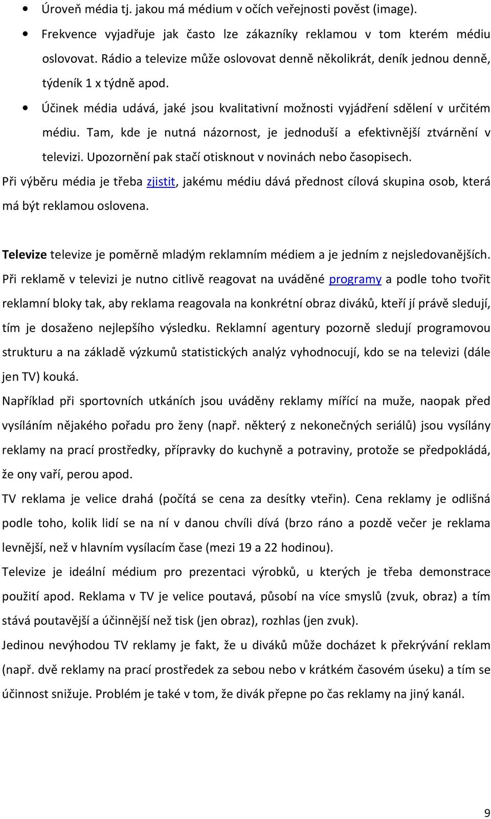 Tam, kde je nutná názornost, je jednoduší a efektivnější ztvárnění v televizi. Upozornění pak stačí otisknout v novinách nebo časopisech.