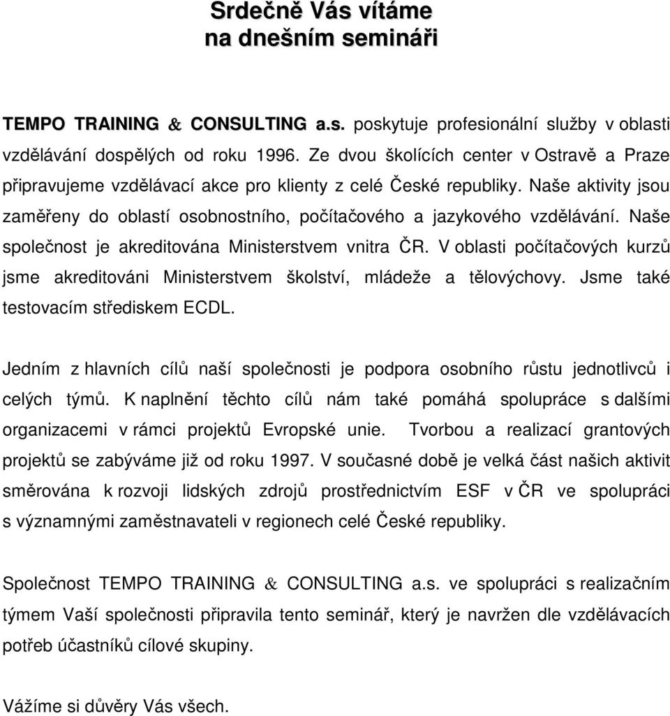 Naše společnost je akreditována Ministerstvem vnitra ČR. V oblasti počítačových kurzů jsme akreditováni Ministerstvem školství, mládeže a tělovýchovy. Jsme také testovacím střediskem ECDL.