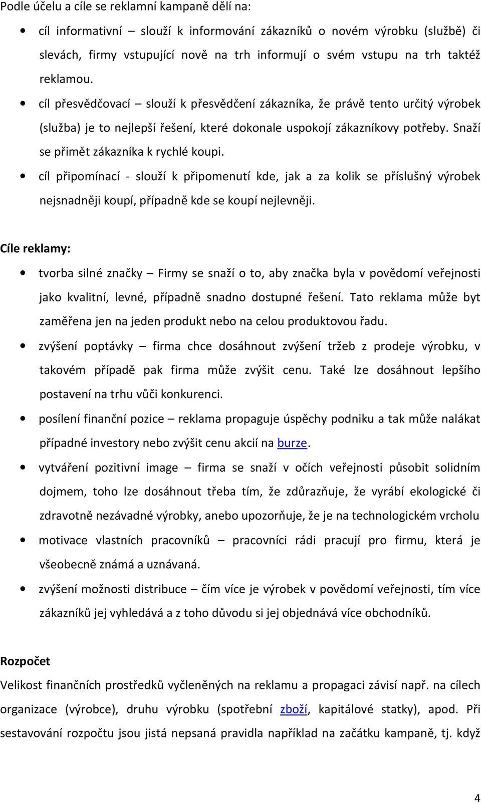 Snaží se přimět zákazníka k rychlé koupi. cíl připomínací - slouží k připomenutí kde, jak a za kolik se příslušný výrobek nejsnadněji koupí, případně kde se koupí nejlevněji.