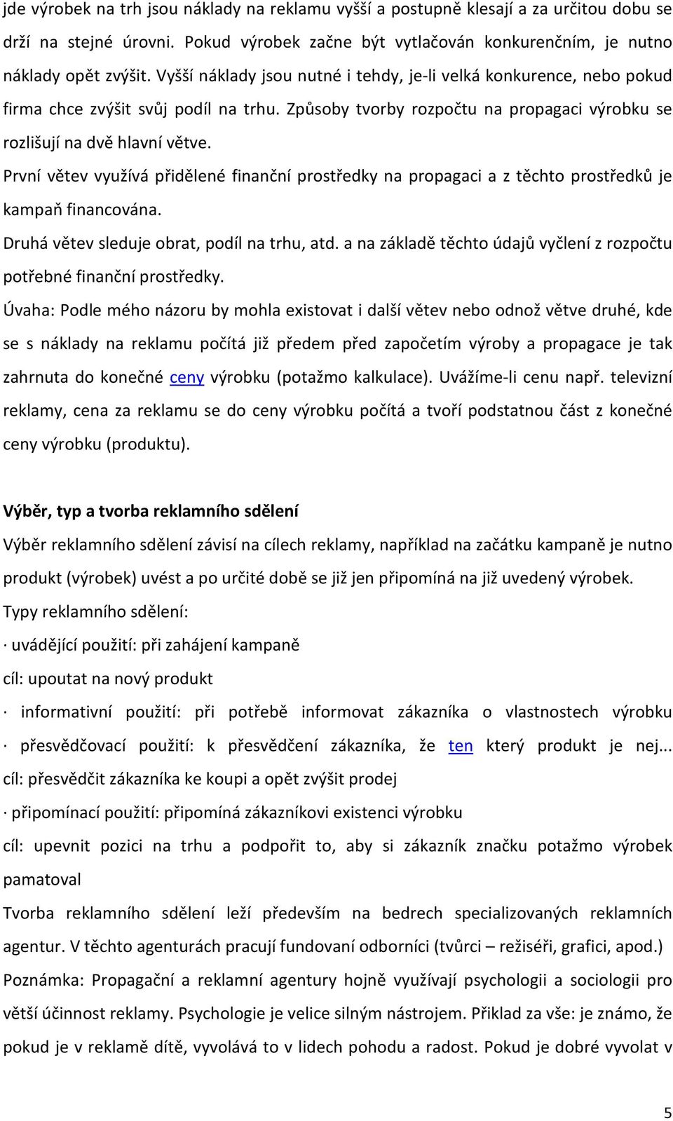 První větev využívá přidělené finanční prostředky na propagaci a z těchto prostředků je kampaň financována. Druhá větev sleduje obrat, podíl na trhu, atd.