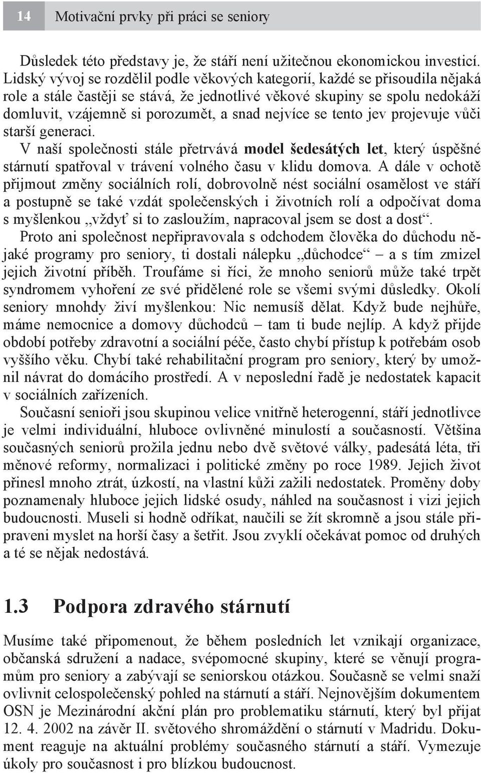 nejvíce se tento jev projevuje vůči starší generaci. V naší společnosti stále přetrvává model šedesátých let, který úspěšné stárnutí spatřoval v trávení volného času v klidu domova.