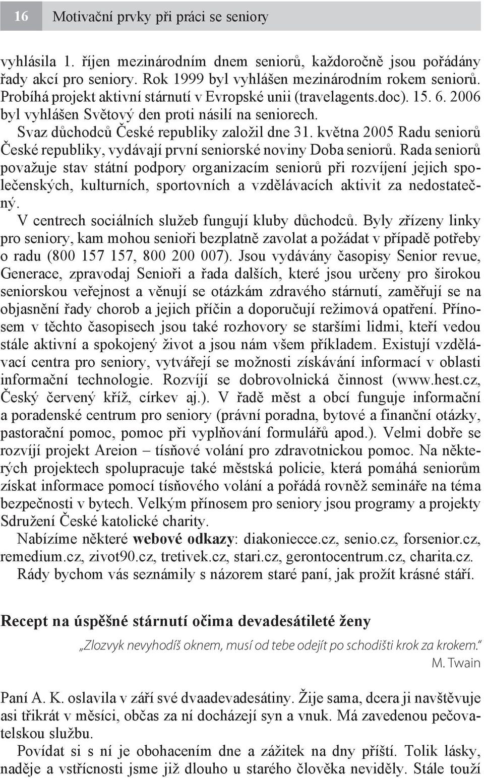 května 2005 Radu seniorů České republiky, vydávají první seniorské noviny Doba seniorů.