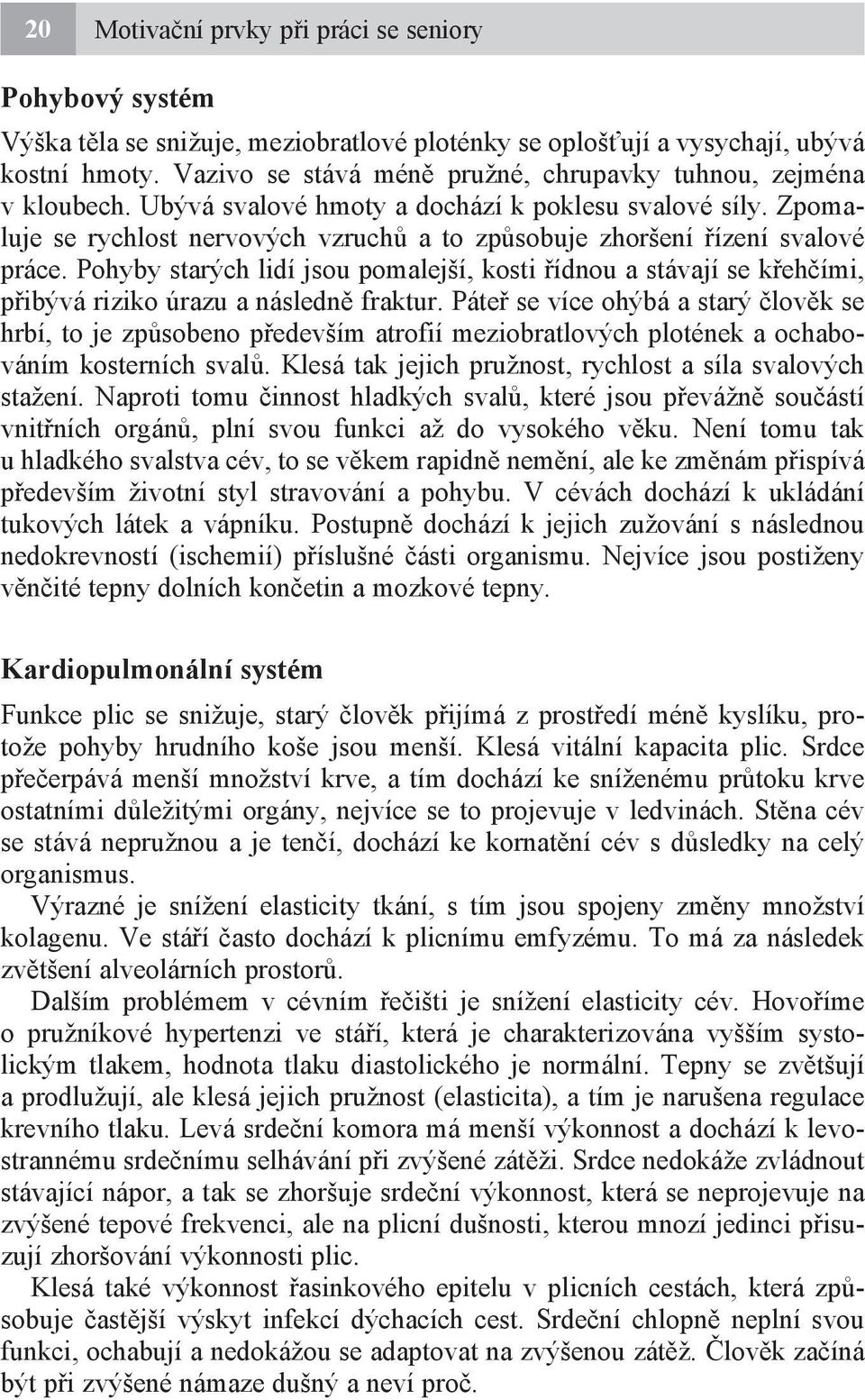 Zpomaluje se rychlost nervových vzruchů a to způsobuje zhoršení řízení svalové práce. Pohyby starých lidí jsou pomalejší, kosti řídnou a stávají se křehčími, přibývá riziko úrazu a následně fraktur.