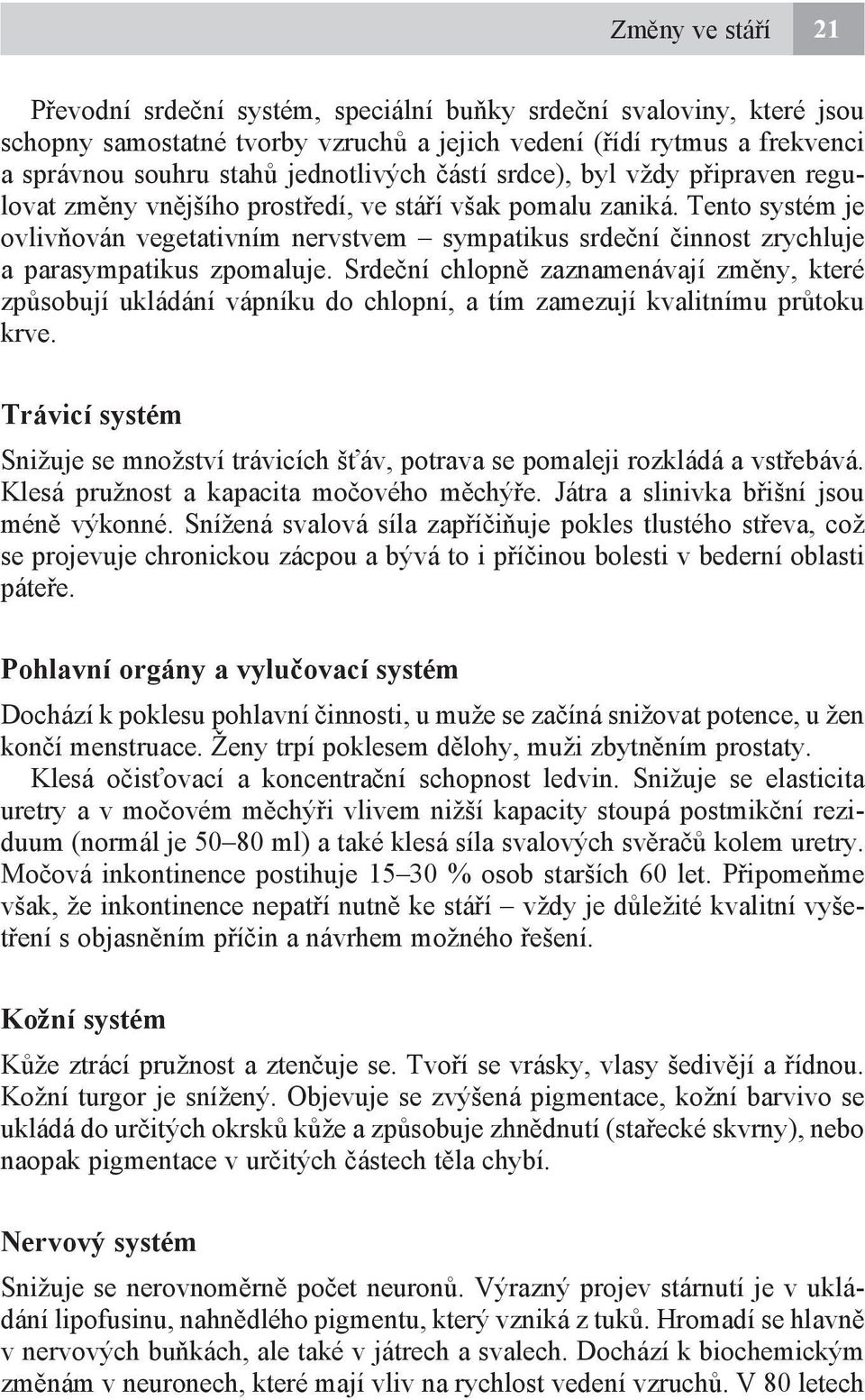 Tento systém je ovlivňován vegetativním nervstvem sympatikus srdeční činnost zrychluje a parasympatikus zpomaluje.