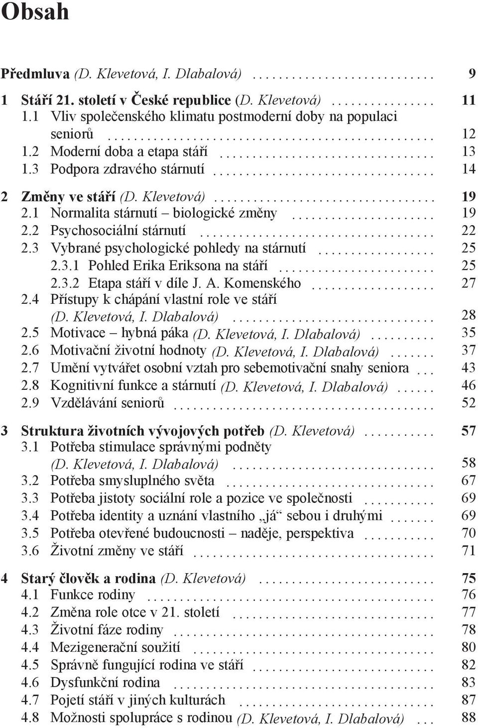 3 Vybrané psychologické pohledy na stárnutí... 25 2.3.1 Pohled Erika Eriksona na stáří... 25 2.3.2 Etapa stáří v díle J. A. Komenského... 27 2.4 Přístupy k chápání vlastní role ve stáří (D.