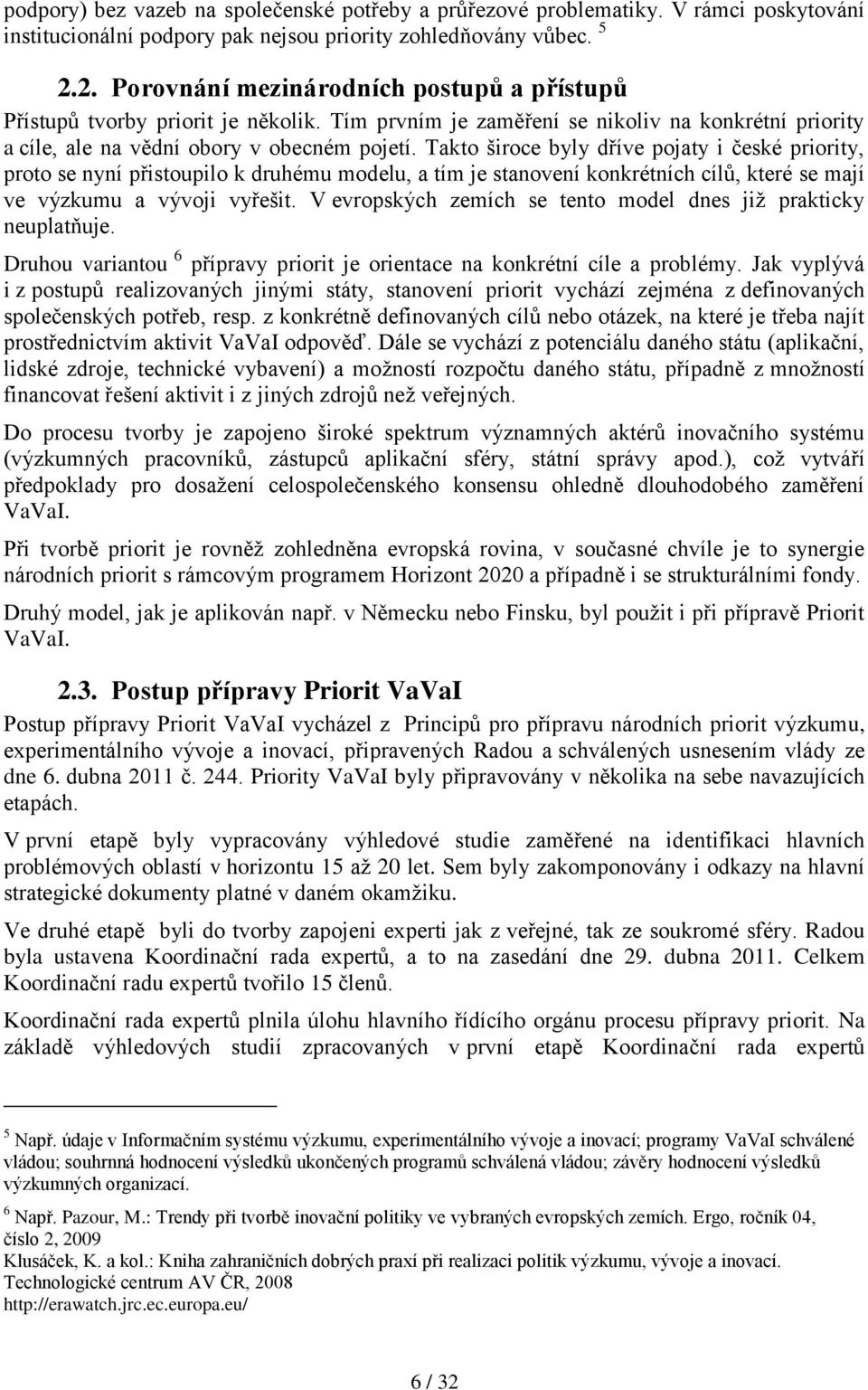 Takto široce byly dříve pojaty i české priority, proto se nyní přistoupilo k druhému modelu, a tím je stanovení konkrétních cílů, které se mají ve výzkumu a vývoji vyřešit.