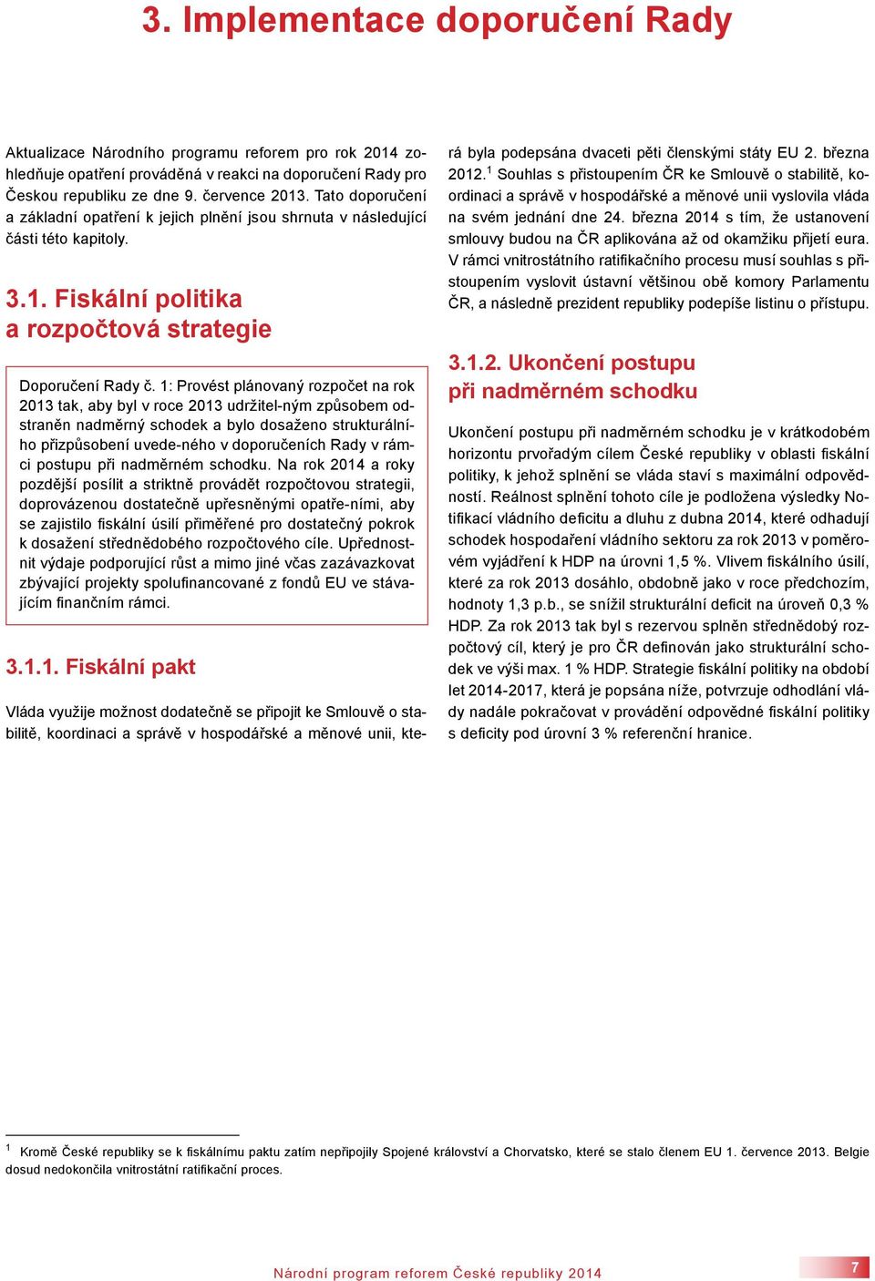 1: Provést plánovaný rozpočet na rok 2013 tak, aby byl v roce 2013 udržitel-ným způsobem odstraněn nadměrný schodek a bylo dosaženo strukturálního přizpůsobení uvede-ného v doporučeních Rady v rámci