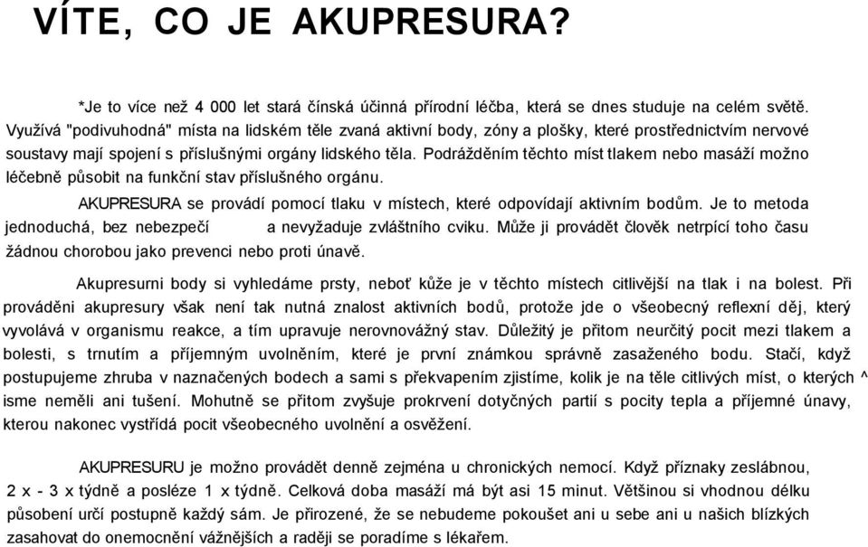 Podrážděním těchto míst tlakem nebo masáží možno léčebně působit na funkční stav příslušného orgánu. AKUPRESURA se provádí pomocí tlaku v místech, které odpovídají aktivním bodům.