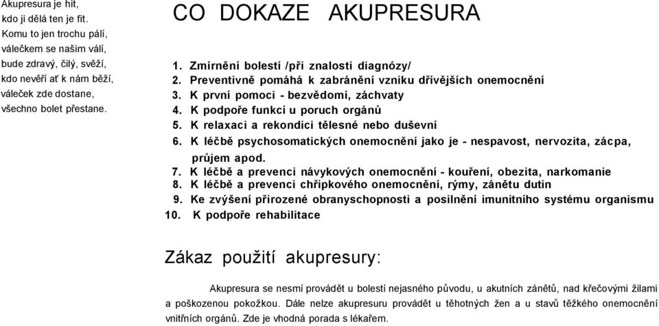 K podpoře funkcí u poruch orgánů 5. K relaxaci a rekondici tělesné nebo duševní 6. K léčbě psychosomatických onemocnění jako je - nespavost, nervozita, zácpa, průjem apod. 7.