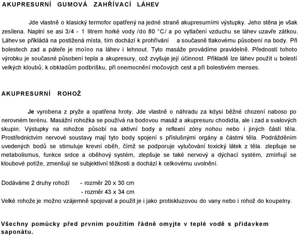 Při bolestech zad a páteře je moíno na láhev i lehnout. Tyto masáže provádíme pravidelně. Předností tohoto výrobku je současné působení tepla a akupresury, což zvyšuje její účinnost.